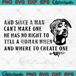 Tupac And Since A Man Can't Make One SVG, Tupac Quote Women's Rights SVG PNG EPS DXF PDF, Cricut File