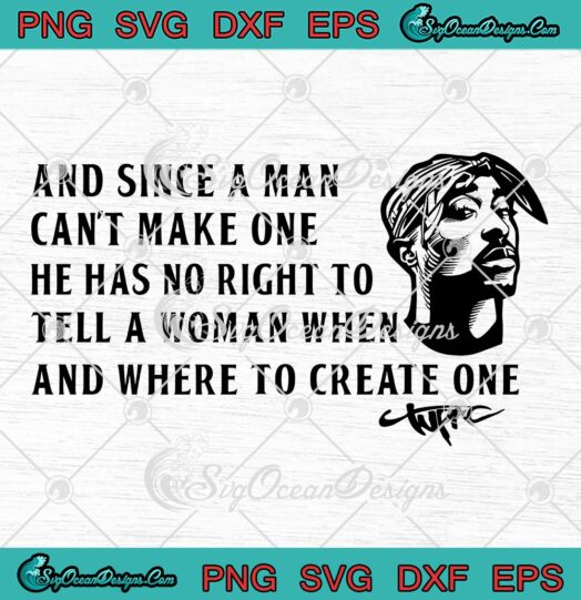 Tupac And Since A Man Can't Make One SVG, Tupac Quote Women's Rights SVG PNG EPS DXF PDF, Cricut File