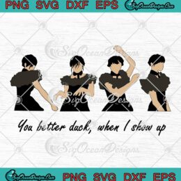 Wednesday Addams Dancing SVG, You Better Duck When I Show Up SVG, Wednesday Quotes SVG PNG EPS DXF PDF, Cricut File