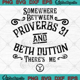 Yellowstone SVG, Somewhere Between Proverbs 31 SVG, And Beth Dutton There's Me SVG PNG EPS DXF PDF, Cricut File