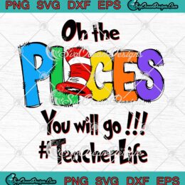 Dr. Seuss Teacher Life Oh The Places SVG, You Will Go Custom Design SVG PNG EPS DXF PDF, Cricut File
