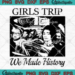 Girls Trip We Made History SVG, Funny Girls Trip 2023 SVG PNG EPS DXF PDF, Cricut File