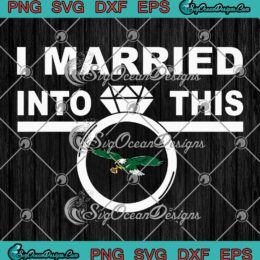 I Married Into This Eagle Philly SVG, Philadelphia Eagles Football SVG PNG EPS DXF PDF, Cricut File