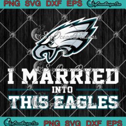 I Married Into This Philadelphia Eagles SVG, Philly Football NFL SVG PNG EPS DXF PDF, Cricut File