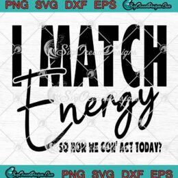 I Match Energy SVG, So How We Gon' Act Today SVG, Funny Saying SVG PNG EPS DXF PDF, Cricut File