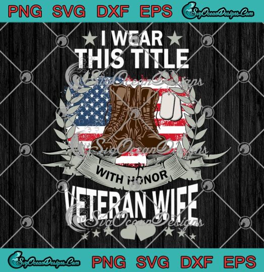 I Wear This Title With Honor Veteran Wife SVG, American Flag American Veteran SVG PNG EPS DXF PDF, Cricut File