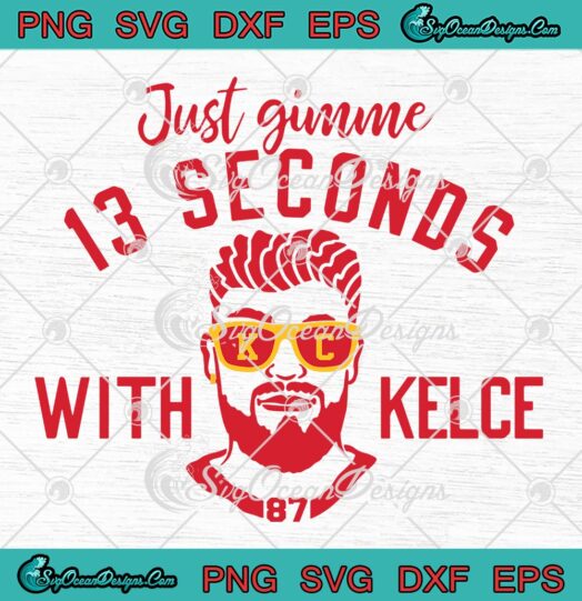 Just Gimme 13 Seconds With Kelce SVG, Travis Kelce 2023 KC Chiefs SVG PNG EPS DXF PDF, Cricut File
