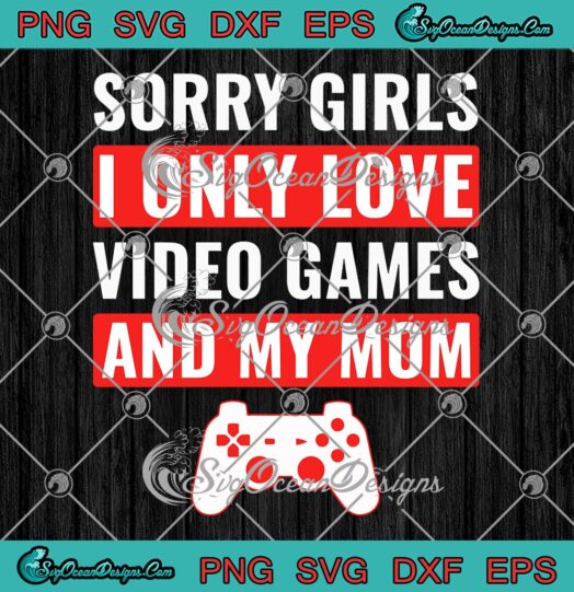 Sorry Girls I Only Love Video Games SVG, And My Mom Funny Gamer SVG, Valentine's Day SVG PNG EPS DXF PDF, Cricut File