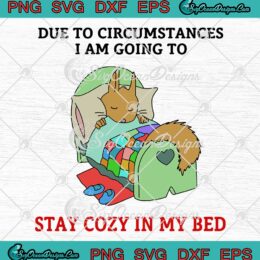 Due To Circumstances SVG - I Am Going To Stay Cozy In My Bed SVG PNG EPS DXF PDF, Cricut File