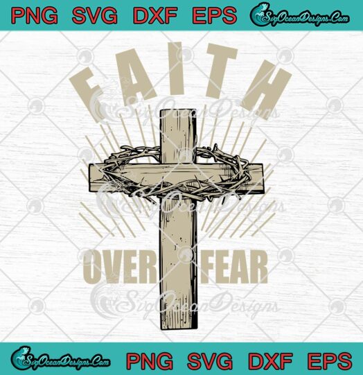 Faith Over Fear Jesus Cross SVG - Christian Faith Quote SVG PNG EPS DXF PDF, Cricut File
