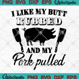 I Like My Butt Rubbed SVG - And My Pork Pulled SVG - Funny Grilling BBQ SVG PNG EPS DXF PDF, Cricut File