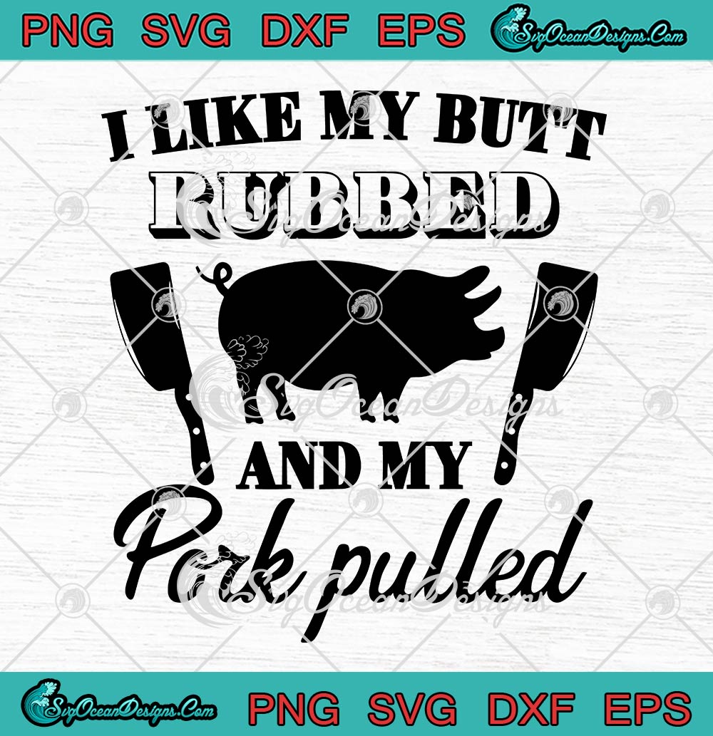 I Like My Butt Rubbed Svg And My Pork Pulled Svg Funny Grilling Bbq Svg Png Eps Dxf Pdf