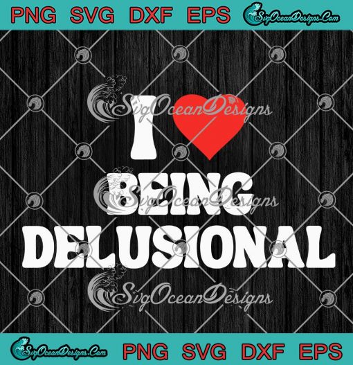 I Love Being Delusional SVG - Funny Quote Delusional SVG PNG EPS DXF PDF, Cricut File