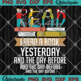 I Read A Book Yesterday SVG - And The Day Before - Funny Reading Book SVG PNG EPS DXF PDF, Cricut File