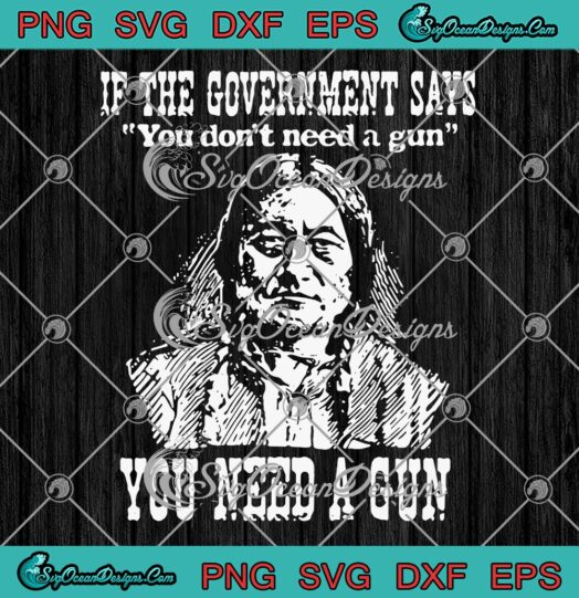 If The Government Says You Don't Need A Gun SVG, Funny Quote SVG PNG EPS DXF PDF, Cricut File