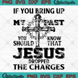 If You Bring Up My Past SVG - You Should Know That SVG - Jesus Dropped The Charges SVG PNG EPS DXF PDF, Cricut File