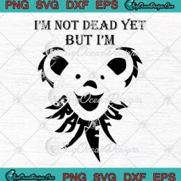I'm Not Dead Yet SVG, But I'm Grateful SVG, Cute Grateful Dead Bear SVG PNG EPS DXF PDF, Cricut File