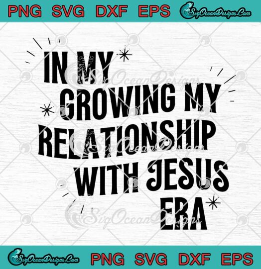 In My Growing My Relationship With Jesus Era SVG, Christian Jesus Quote SVG PNG EPS DXF PDF, Cricut File
