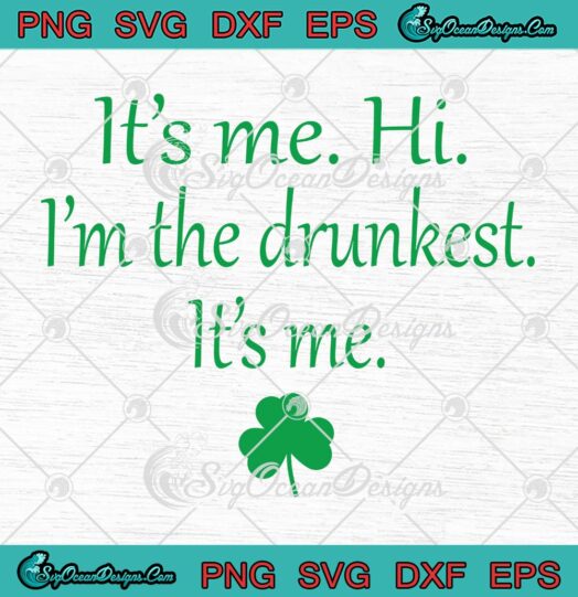 It's Me Hi I'm The Drunkest Funny SVG, Drinking St. Patrick's Day SVG PNG EPS DXF PDF, Cricut File