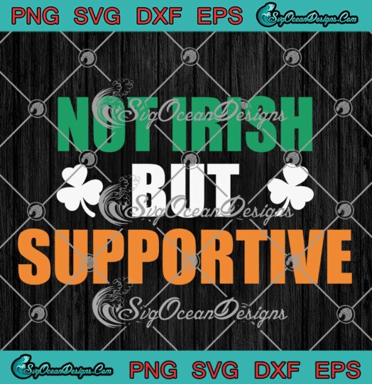 Not Irish But Supportive Funny SVG - Ireland Irish Patrick's Day SVG PNG EPS DXF PDF, Cricut File