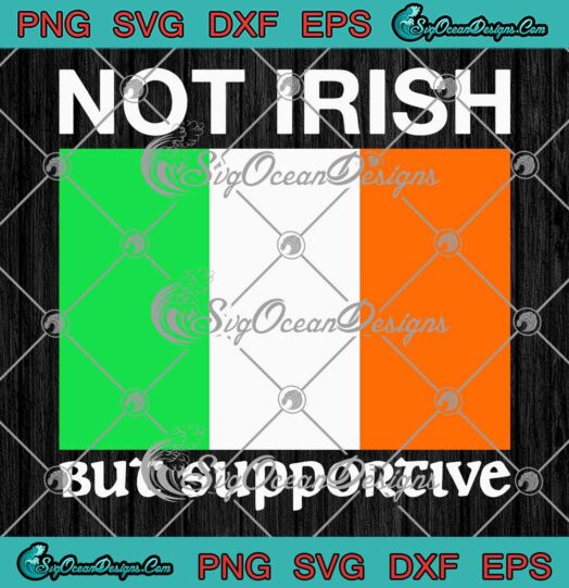 Not Irish But Supportive SVG, Ireland Flag SVG, St. Patrick's Day 2023 SVG PNG EPS DXF PDF, Cricut File