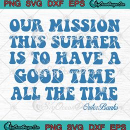 Outer Banks Our Mission This Summer SVG - Is To Have A Good Time All The Time SVG PNG EPS DXF PDF, Cricut File