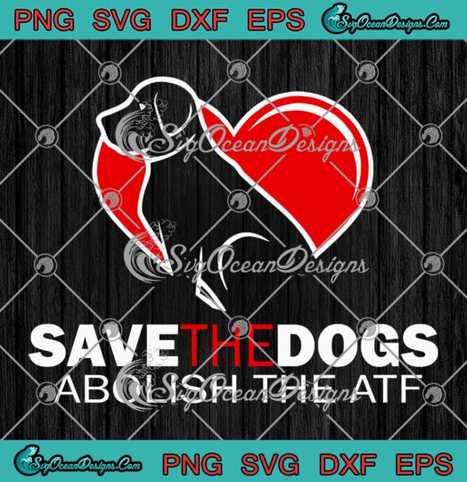 Save The Dogs Abolish The ATF SVG, Funny Quote SVG PNG EPS DXF PDF, Cricut File