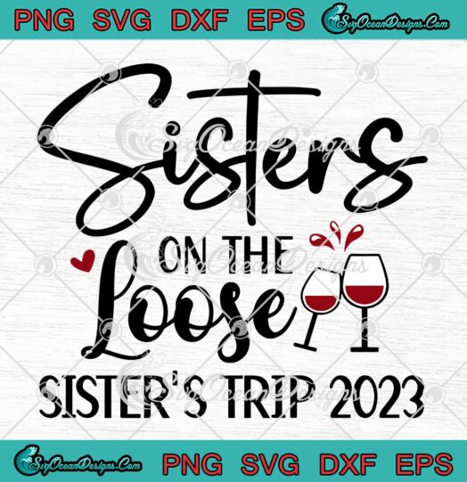 Sisters On The Loose SVG - Sister's Trip 2023 SVG - Family Vacation SVG PNG EPS DXF PDF, Cricut File