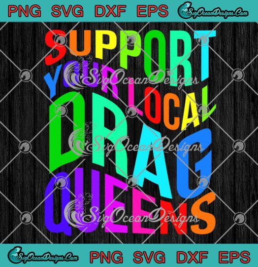 Support Your Local Drag Queens SVG - Colorful Drag Queen Trending Quote SVG PNG EPS DXF PDF, Cricut File