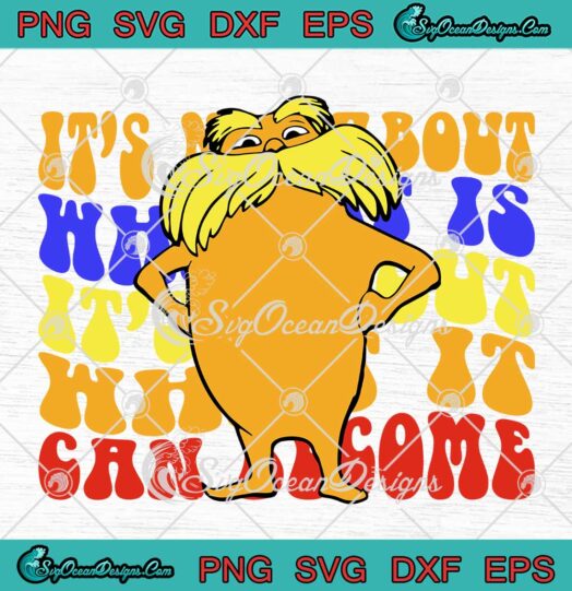 The Lorax It's Not About What It Is SVG, It's About What It Can Become SVG, Dr. Seuss Day SVG PNG EPS DXF PDF, Cricut File