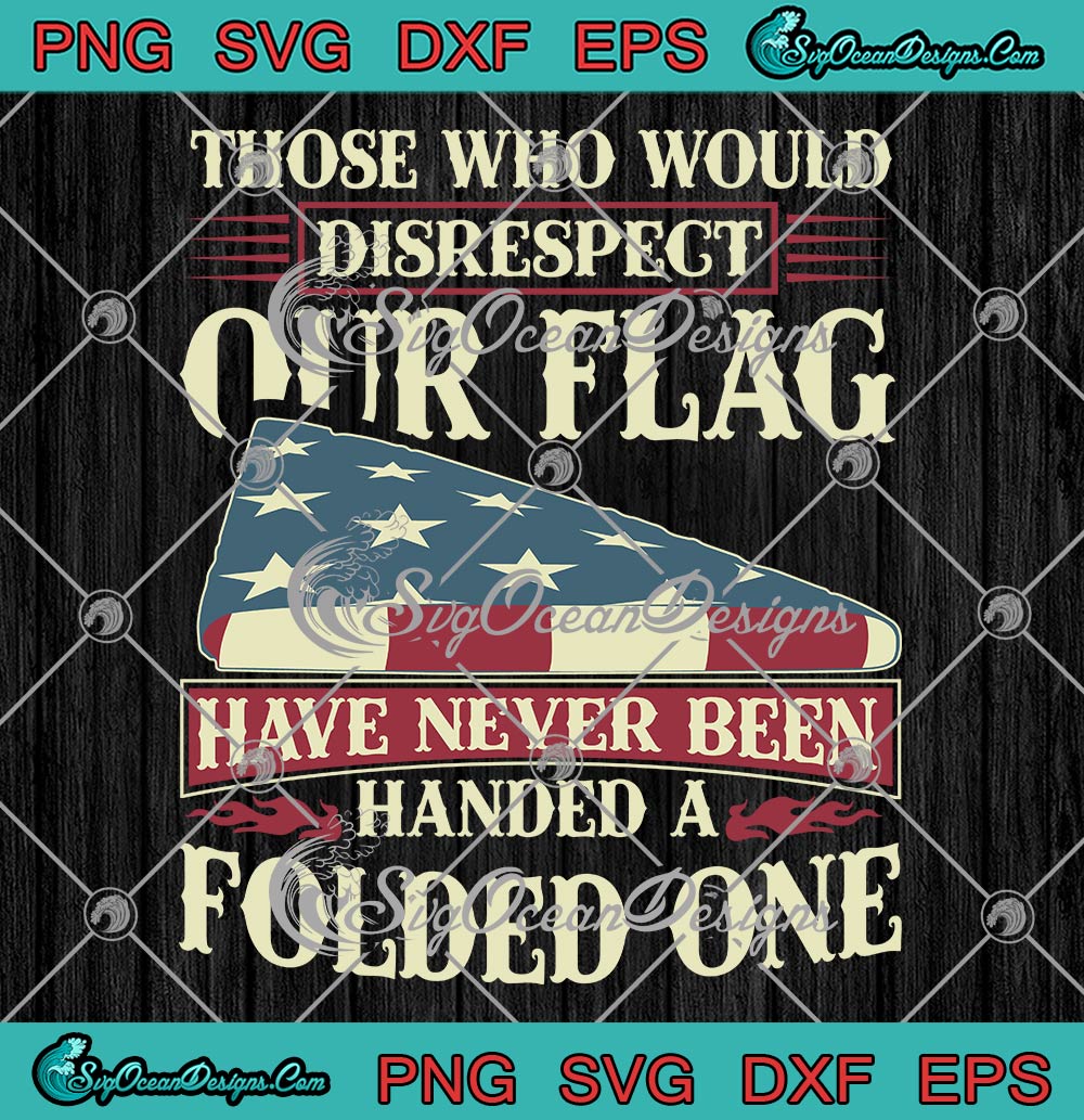 Those Who Would Disrespect Our Flag Svg Have Never Been Handed A