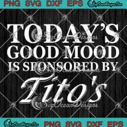 Today’s Good Mood SVG - Is Sponsored By Tito's SVG - Funny Drinking Tito's Vodka SVG PNG EPS DXF PDF, Cricut File