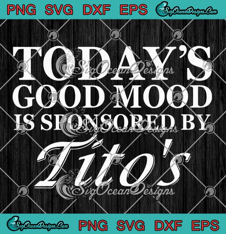 Todays Good Mood Svg Is Sponsored By Titos Svg Funny Drinking Titos Vodka Svg Png Eps Dxf 2110