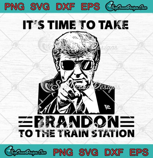 Trump It's Time To Take Brandon SVG, To The Train Station Funny SVG PNG EPS DXF PDF, Cricut File