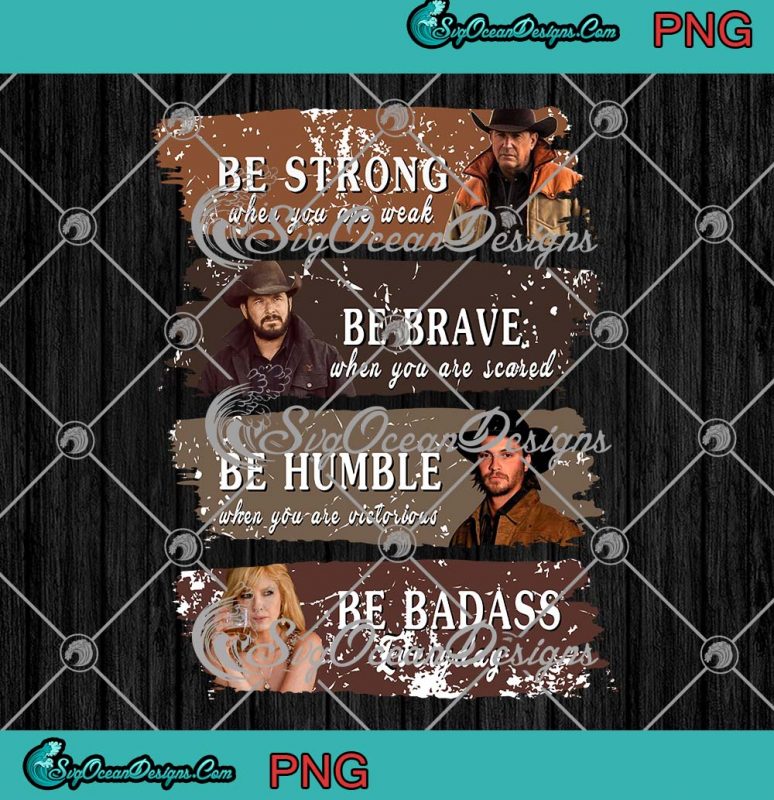 Yellowstone Be Strong Png When You Are Weak Png Be Brave When You