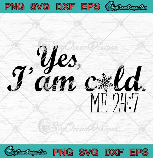 Yes I'm Cold Me 24 7 Funny SVG - Birthday Gift Christmas Gifts SVG PNG EPS DXF PDF, Cricut File