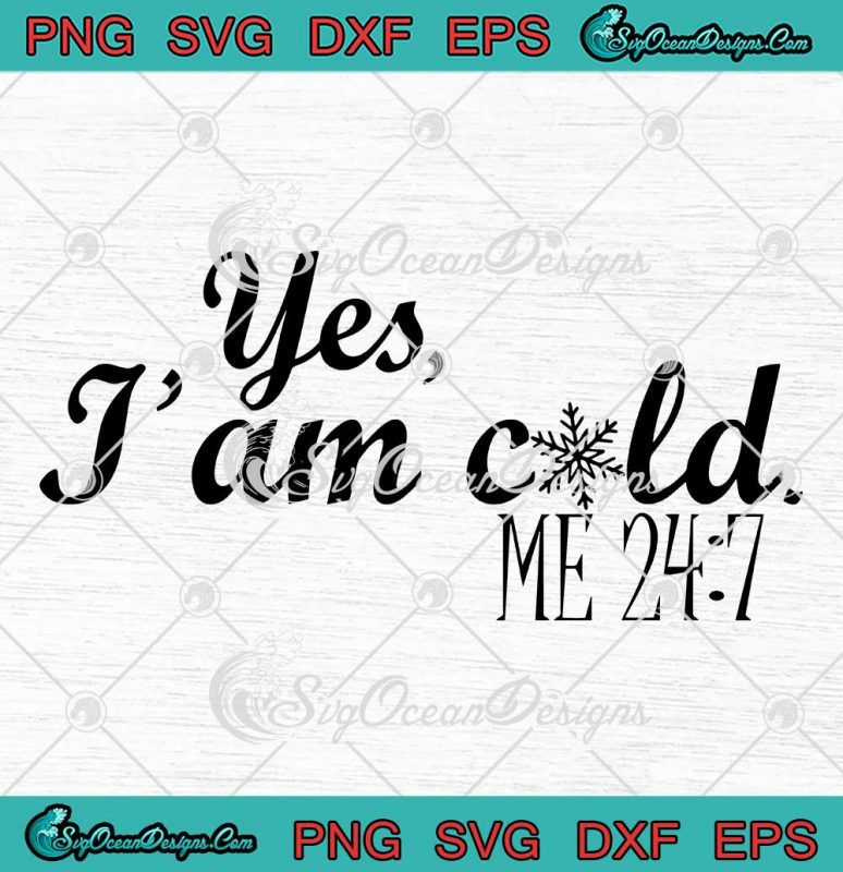 Yes I'm Cold Me 24 7 Funny SVG - Birthday Gift Christmas Gifts SVG PNG ...