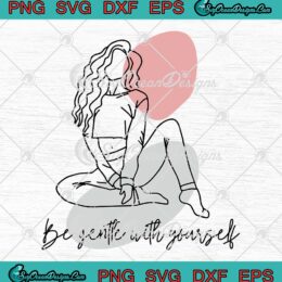 Be Gentle With Yourself SVG - Feminist Self Love Gift For Girlfriend SVG PNG EPS DXF PDF, Cricut File