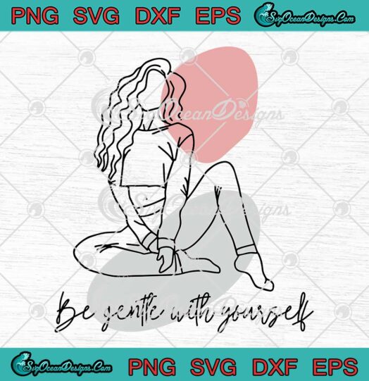 Be Gentle With Yourself SVG - Feminist Self Love Gift For Girlfriend SVG PNG EPS DXF PDF, Cricut File