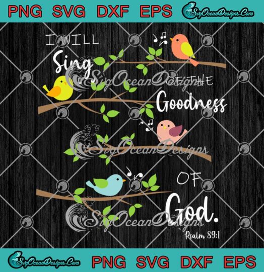 Birds I Will Sing Of The Goodness SVG - Of God Christian Quote SVG PNG EPS DXF PDF, Cricut File
