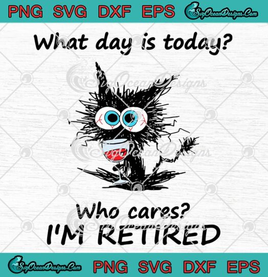 Black Cat Wine What Day Is Today SVG - Who Cares I'm Retired Retirement SVG PNG EPS DXF PDF, Cricut File