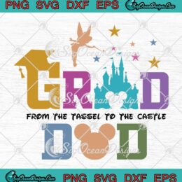 Disney Grad Dad 2023 SVG - From The Tassel To The Castle SVG - Disney Graduation SVG PNG EPS DXF PDF, Cricut File