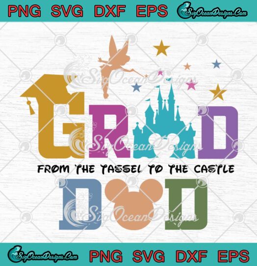 Disney Grad Dad 2023 SVG - From The Tassel To The Castle SVG - Disney Graduation SVG PNG EPS DXF PDF, Cricut File