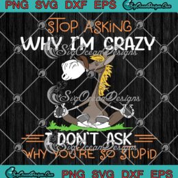 Donkey Stop Asking Why I'm Crazy SVG - I Don't Ask Why You're So Stupid SVG PNG EPS DXF PDF, Cricut File