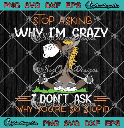 Donkey Stop Asking Why I'm Crazy SVG - I Don't Ask Why You're So Stupid SVG PNG EPS DXF PDF, Cricut File