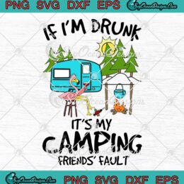 Flamingo Version If I'm Drunk SVG - It's My Camping Friends' Faults SVG PNG EPS DXF PDF, Cricut File