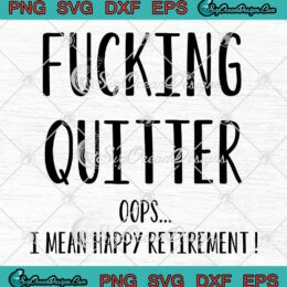 Fucking Quitter Oops SVG - I Mean Happy Retirement Funny Quote SVG PNG EPS DXF PDF, Cricut File