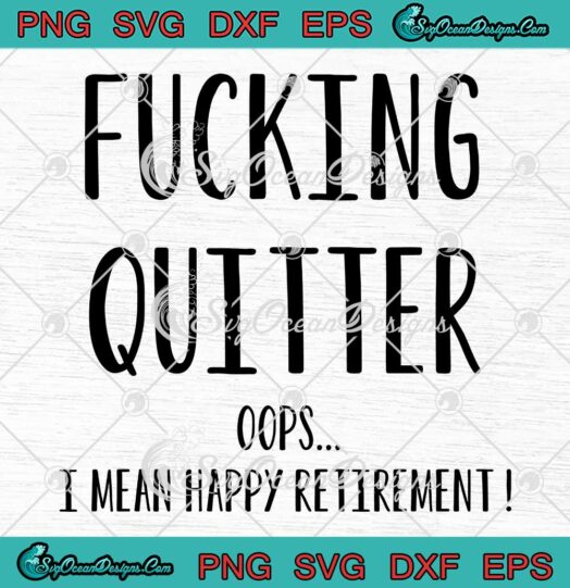 Fucking Quitter Oops SVG - I Mean Happy Retirement Funny Quote SVG PNG EPS DXF PDF, Cricut File
