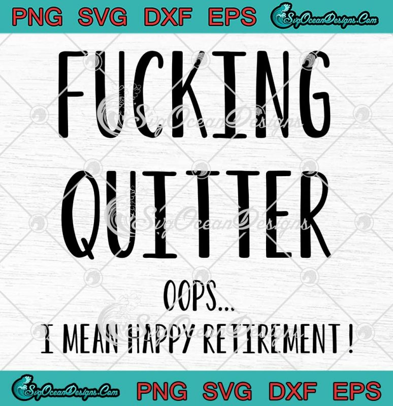 Fucking Quitter Oops SVG - I Mean Happy Retirement Funny Quote SVG PNG ...