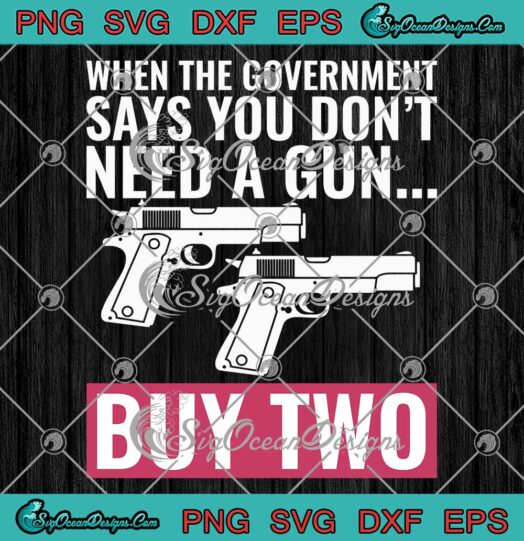 Funny Gun Quote SVG - When The Government Says You Don't Need A Gun SVG - Buy Two SVG PNG EPS DXF PDF, Cricut File